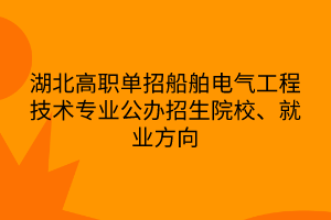 湖北高職單招船舶電氣工程技術(shù)專業(yè)公辦招生院校、就業(yè)方向