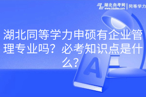 湖北同等學(xué)力申碩有企業(yè)管理專業(yè)嗎？必考知識(shí)點(diǎn)是什么？