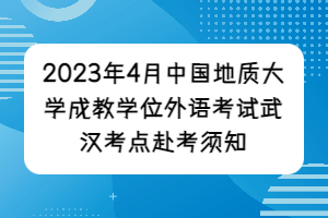 2023年4月中國(guó)地質(zhì)大學(xué)成教學(xué)位外語考試武漢考點(diǎn)赴考須知