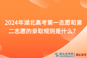 2024年湖北高考第一志愿和第二志愿的錄取規(guī)則是什么？