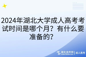 2024年湖北大學(xué)成人高考考試時間是哪個月？有什么要準(zhǔn)備的？