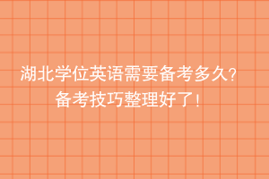 湖北學(xué)位英語需要備考多久？備考技巧整理好了！