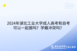 2024年湖北工業(yè)大學(xué)成人高考和自考可以一起報(bào)嗎？學(xué)籍沖突嗎？