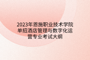 2023年恩施職業(yè)技術(shù)學(xué)院?jiǎn)握芯频旯芾砼c數(shù)字化運(yùn)營(yíng)專業(yè)考試大綱