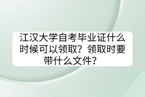 江漢大學(xué)自考畢業(yè)證什么時候可以領(lǐng)取？領(lǐng)取時要帶什么文件？