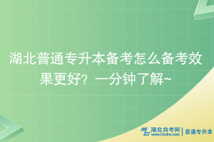 湖北普通專升本備考怎么備考效果更好？一分鐘了解~