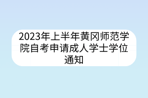 2023年上半年黃岡師范學院自考申請成人學士學位通知