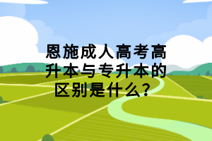 恩施成人高考高升本與專升本的區(qū)別是什么？