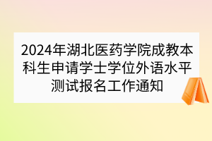 2024年湖北醫(yī)藥學院成教本科生申請學士學位外語水平測試報名工作通知