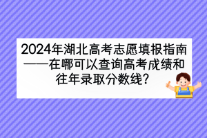 2024年湖北高考在哪可以查詢高考成績和往年錄取分數(shù)線？