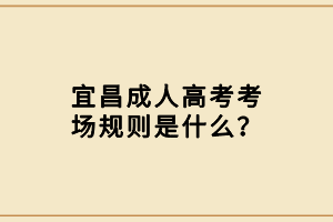 宜昌成人高考考場規(guī)則是什么？