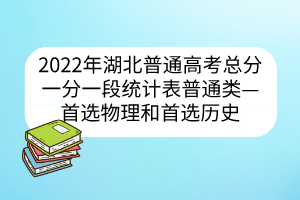 2022年湖北普通高考總分一分一段統(tǒng)計表普通類——首選物理和首選歷史