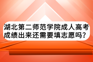 湖北第二師范學(xué)院成人高考成績(jī)出來(lái)還需要填志愿嗎？