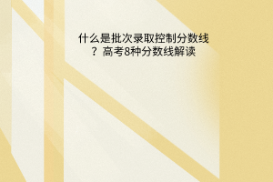 什么是批次錄取控制分數(shù)線？高考8種分數(shù)線解讀