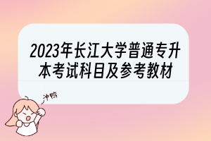 2023年長江大學(xué)普通專升本考試科目及參考教材