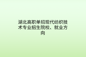 湖北高職單招現(xiàn)代紡織技術(shù)專業(yè)招生院校、就業(yè)方向