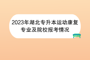 2023年湖北專升本運動康復(fù)專業(yè)及院校報考情況