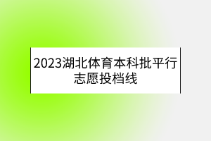 2023湖北體育本科批平行志愿投檔線