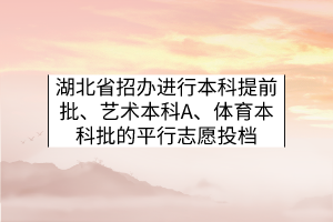 湖北省招辦進行本科提前批、藝術(shù)本科A、體育本科批的平行志愿投檔