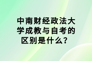 中南財(cái)經(jīng)政法大學(xué)成教與自考的區(qū)別是什么？