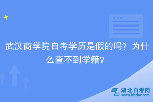 武漢商學院自考學歷是假的嗎？為什么查不到學籍？