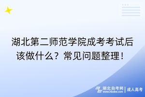 湖北第二師范學院成考考試后該做什么？常見問題整理！