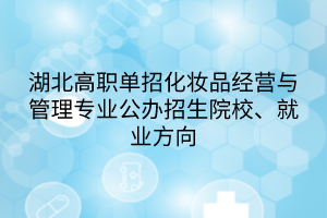 湖北高職單招化妝品經營與管理專業(yè)公辦招生院校、就業(yè)方向