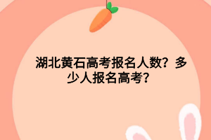 湖北黃石高考報(bào)名人數(shù)？多少人報(bào)名高考？