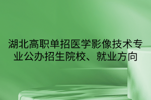 湖北高職單招醫(yī)學影像技術專業(yè)公辦招生院校、就業(yè)方向