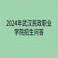 2024年武漢民政職業(yè)學(xué)院招生問(wèn)答