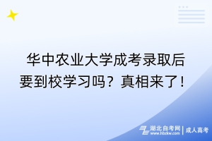 華中農(nóng)業(yè)大學成考錄取后要到校學習嗎？真相來了！