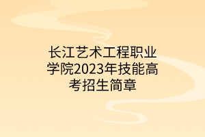 長江藝術(shù)工程職業(yè)學院2023年技能高考招生簡章