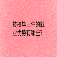 技校畢業(yè)生的就業(yè)優(yōu)勢有哪些？