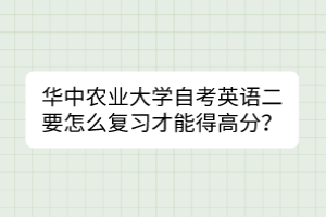 華中農(nóng)業(yè)大學(xué)自考英語二要怎么復(fù)習(xí)才能得高分？