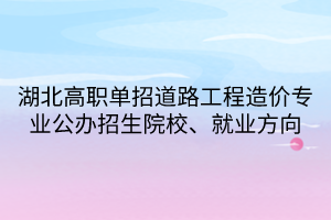 湖北高職單招道路工程造價專業(yè)公辦招生院校、就業(yè)方向