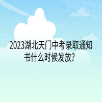 2023湖北天門中考錄取通知書什么時候發(fā)放？