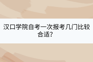 漢口學院自考一次報考幾門比較合適？