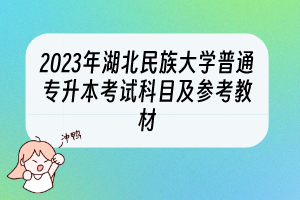 2023年湖北民族大學(xué)普通專升本考試科目及參考教材