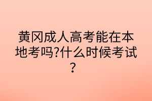 黃岡成人高考能在本地考嗎?什么時候考試？