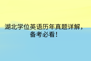 湖北學(xué)位英語歷年真題詳解，備考必看！