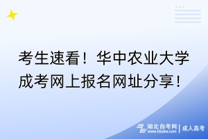 考生速看！華中農(nóng)業(yè)大學成考網(wǎng)上報名網(wǎng)址分享！