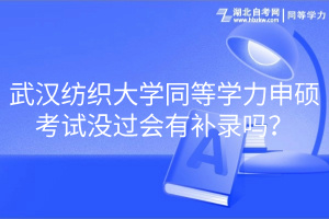 武漢紡織大學同等學力申碩考試沒過會有補錄嗎？