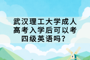 武漢理工大學(xué)成人高考入學(xué)后可以考四級(jí)英語(yǔ)嗎？