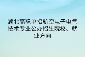 湖北高職單招航空電子電氣技術(shù)專業(yè)公辦招生院校、就業(yè)方向