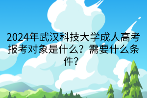 2024年武漢科技大學成人高考報考對象是什么？需要什么條件？