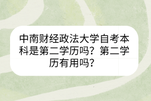 中南財(cái)經(jīng)政法大學(xué)自考本科是第二學(xué)歷嗎？第二學(xué)歷有用嗎？