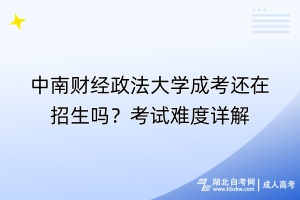 中南財經(jīng)政法大學(xué)成考還在招生嗎？考試難度詳解