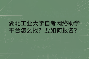 湖北工業(yè)大學(xué)自考網(wǎng)絡(luò)助學(xué)平臺(tái)怎么找？要如何報(bào)名？