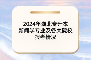 2024年湖北專升本新聞學(xué)專業(yè)及各大院校報考情況