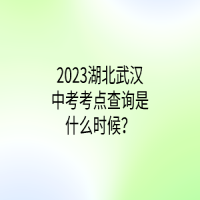 2023湖北武漢中考考點(diǎn)查詢(xún)是什么時(shí)候？